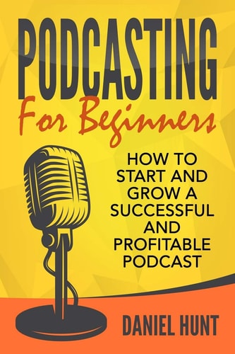Podcasting for Beginners How to Start and Grow a Successful and Profitable Podcast