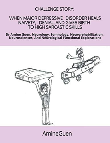 Challenge Story When Major Depressive Disorder Heals Naivety, Denial, and Gives Birth to High Sarcastic Skills Dr Amine Guen, Neurology, Somnology, Neurorehabilitation, Neurosciences, And Neurological Functional Explorations