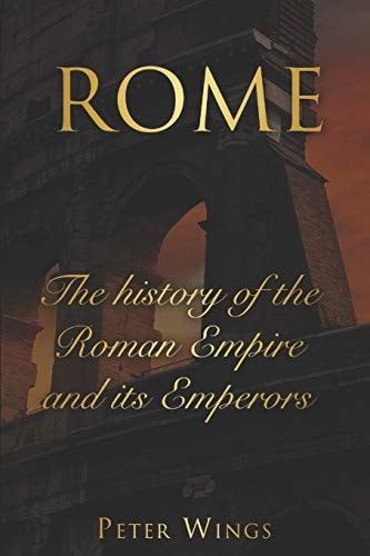 Rome The History of the Roman Empire and Its Emperors. Includes The Roman Empire and Caesar Augustus.
