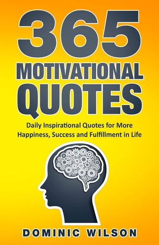 365 Motivational Quotes Daily Inspirational Quotes to Have More Happiness, Success and Fulfillment in Life