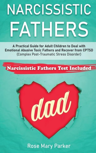 Narcissistic Fathers Practical Guide for Adult Children to Deal with Emotional Abusive Toxic Fathers and Recover from CPTSD (Complex Post-Traumatic Stress Disorder)
