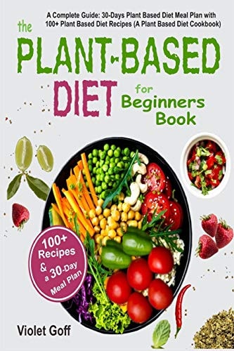 Plant Based Diet for Beginners Book : a Complete Guide: 30-Days Plant Based Diet Meal Plan with 100 Plant Based Diet Recipes (a Plant Based Diet Cookbook)