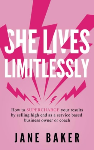 She Lives Limitlessly How To Supercharge Your Results by Selling High End As A Service Based Business Owner Or Coach