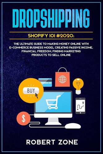 Dropshipping Shopify 101 #2020 The Ultimate Guide to Making Money Online With E-Commerce Business Model Creating Passive Income, Financial Freedom, Finding Marketing Products To Sell Online