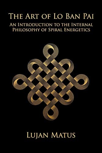 The Art of Lo Ban Pai An Introduction to the Internal Philosophy of Spiral Energetics
