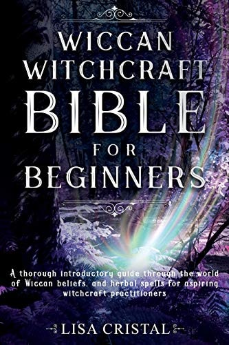 Wiccan Witchcraft Bible for Beginners A Thorough Introductory Guide Through the World of Wiccan Beliefs, and Herbal Spells for Aspiring Witchcraft Practitioners