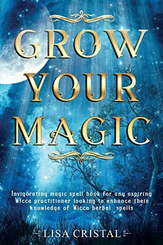 Grow Your Magic Invigorating Magic Spell Book for Any Aspiring Wicca Practitioner Looking to Enhance Their Knowledge of Wicca Herbal Spells