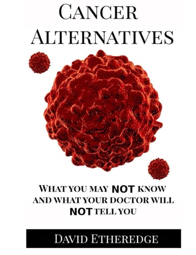 Cancer Alternatives What You May Not Know and What Your Doctor Will Not Tell You