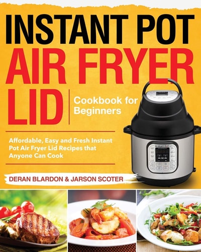Instant Pot Air Fryer Lid Cookbook for Beginners Affordable, Easy and Fresh Instant Pot Air Fryer Lid Recipes That Anyone Can Cook