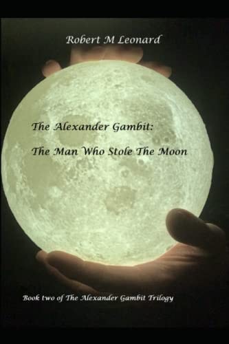The Alexander Gambit: the Man Who Stole the Moon Book Two of the Alexander Gambit Trilogy