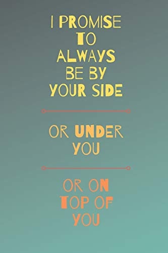 I Promise To Always Be By Your Side Or On Top Of You Or Under You Funny Sexy Small Valentine's Gift For Girlfriend Or Boyfriend - Husband Or Wife