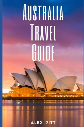 Australia Travel Guide Typical Costs & Money Tips, Sightseeing, Wilderness, Day Trips, Cuisine, Sydney, Melbourne, Brisbane, Perth, Adelaide, Newcastle, Canberra, Cairns and More