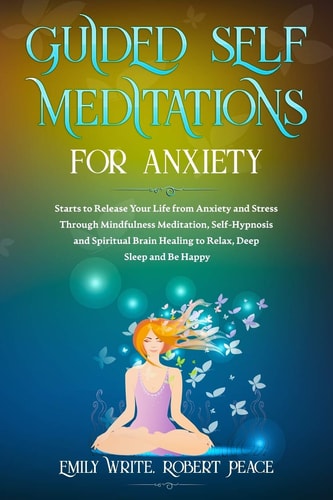 Guided Self Meditations for Anxiety Starts to Release Your Life from Anxiety and Stress Through Mindfulness Meditation, Self-Hypnosis and Spiritual Brain Healing to Relax, Deep Sleep and Be Happy