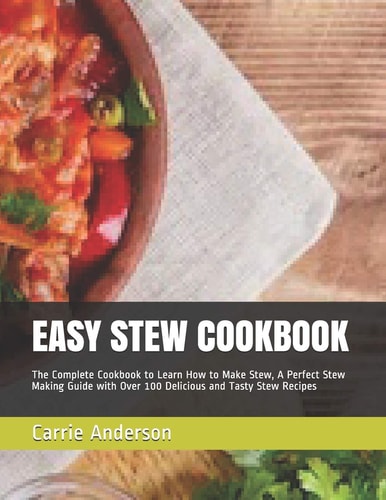 Easy Stew Cookbook The Complete Cookbook to Learn How to Make Stew, a Perfect Stew Making Guide with Over 100 Delicious and Tasty Stew Recipes