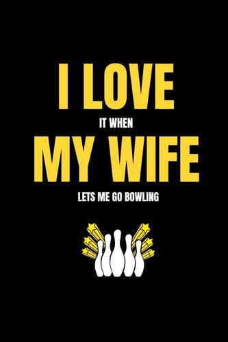 I Love It When My Wife Lets Me Go Bowling