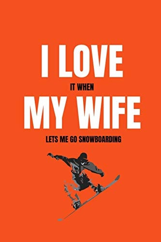 I Love It When My Wife Lets Me Go Snowboarding