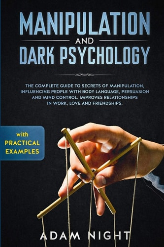 Manipulation and Dark Psychology The Complete Guide to Secrets of Manipulation, Influencing People with Body Language (Practical Examples), Persuasion, and Mind Control