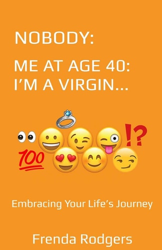 Nobody ME at AGE 40: I AM a VIRGIN... : Embracing Your Life's Journey
