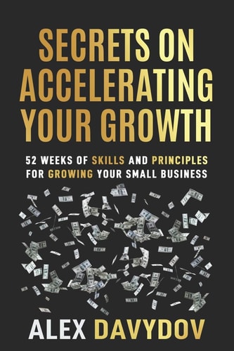 Secrets On Accelerating Your Growth 52 Weeks of Skills and Principles for Growing Your Small Business