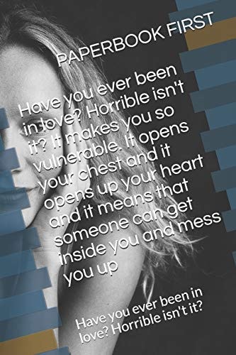 Have You Ever Been in Love? Horrible Isn't It? It Makes You So Vulnerable. It Opens Your Chest and It Opens Up Your Heart and It Means That Someone Can Get Inside You and Mess You Up Have You Ever Been in Love? Horrible Isn't It?