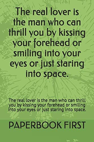 The Real Lover Is the Man Who Can Thrill You by Kissing Your Forehead Or Smiling Into Your Eyes Or Just Staring Into Space