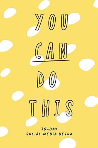 You Can Do This. 30-Day Social Media Detox The Ultimate Self-Care Checklist to Become More Productive, Healthy and Happy