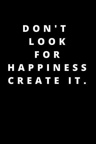 Don't Look for Happiness Create It. 120 Pages 6x9