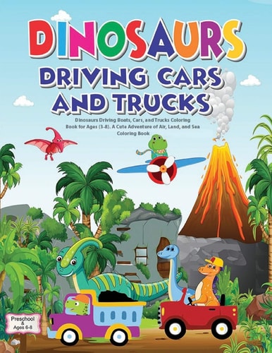 Dinosaurs Driving Boats, Cars, and Trucks Coloring Book for Ages (3-8). a Cute Adventure of Air, Land, and Sea - Coloring Book Preschool and Ages 6-8