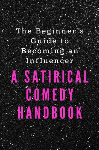 The Beginner's Guide to Becoming an Influencer A Satirical Comedy Handbook