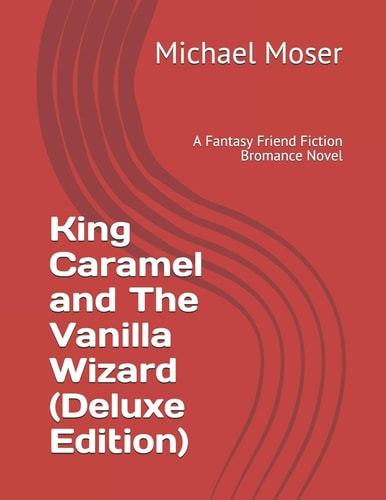 King Caramel and The Vanilla Wizard (Deluxe Edition) A Fantasy Friend Fiction Bromance Novel