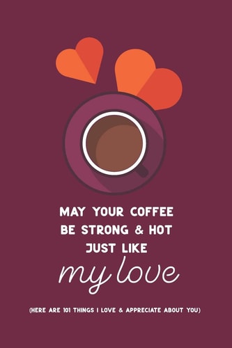 May Your Coffee Be Strong & Hot Just Like My Love (Here Are 101 Things I Love and Appreciate about You. ) Personalized Gift for Some One Special