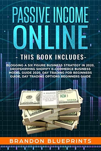 Passive Income Online - THIS BOOK INCLUDES - Blogging a 6 Figure Business Strategy in 2020, Dropshipping Shopify E-Commerce Business Model Guide 2020, Day Trading for Beginners Guide, Day Trading Options Beginners Guide