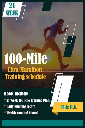 100-Mile Ultra-Marathon Training Schedule The Ideal for Complete 21 Week Training Plan for an 100 Mile Or 160 Km Ultra Marathon with Daily Running Record