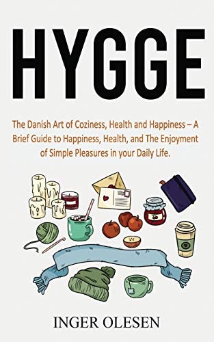Hygge The Danish Art of Coziness, Health and Happiness - a Brief Guide to Happiness, Health, and the Enjoyment of Simple Pleasures in Your Daily Life