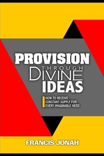 Provision Through Divine Ideas How To Receive Constant Supply For Every Imaginable Need