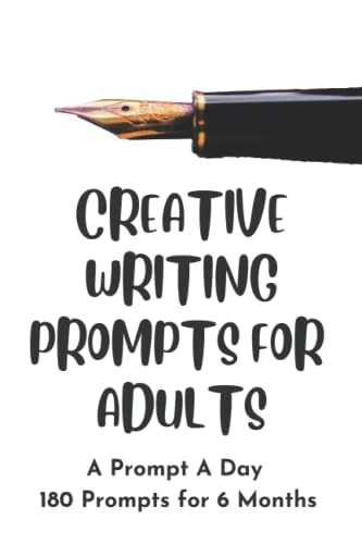 Creative Writing Prompts for Adults A Prompt a Day - 180 Prompts for 6 Months - Prompts to Help You Ignite Your Imagination and Write More