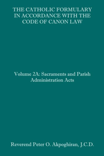 The Catholic Formulary in Accordance with the Code of Canon Law Volume 2A: Sacraments and Parish Administration Acts