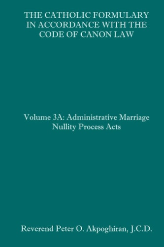 The Catholic Formulary in Accordance with the Code of Canon Law Volume 3A: Administrative Process Marriage Nullity Acts