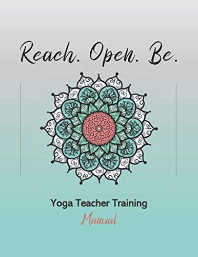Reach. Open. Be. Yoga Teacher Training Manual