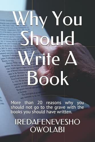 Why You Should Write a Book More Than 20 Reasons Why You Should Not Go to the Grave with the Books You Should Have Written