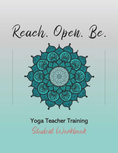 Reach. Open. Be. Yoga Teacher Training Student Workbook