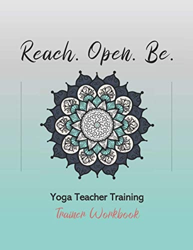 Reach. Open. Be. Yoga Teacher Training Trainer Workbook