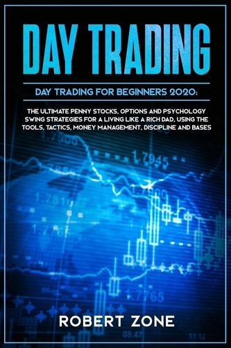 DAY TRADING for Beginners 2020 The Ultimate Penny Stocks, Options and Psychology Swing Strategies For a Living Like a Rich Dad, Using The Tools, Tactics, Money Management, Discipline and Bases
