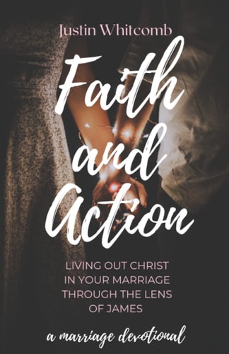 Faith and Action Living Out Christ In Your Marriage Through The Lens Of James