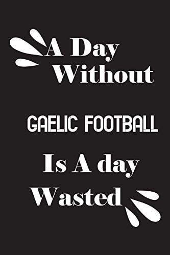 A Day Without Gaelic Football Is a Day Wasted