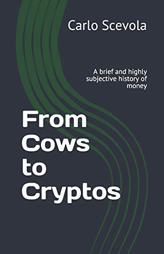 From Cows to Cryptos A Brief and Highly Subjective History of Money