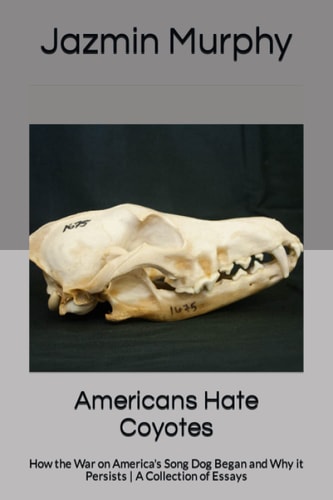 Americans Hate Coyotes How the War on America's Song Dog Began and Why It Persists a Collection of Essays