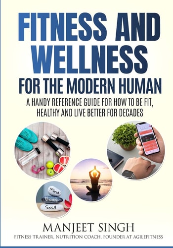 Fitness and Wellness for the Modern Human A Handy Reference Guide for How to Be Fit, Healthy and Live Better for Decades