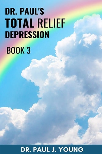 Dr. Paul's TOTAL Relief, Total Joy, Feel Good Book 3 Finally... a TOTAL Approach to Curing Depression