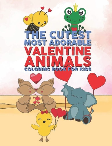 The Cutest Most Adorable Valentine Animals Coloring Book For Kids 25 Fun Designs For Boys And Girls - Perfect For Young Children Preschool Elementary Toddlers